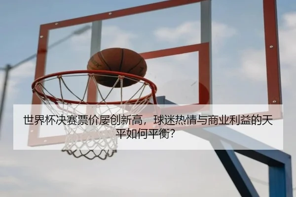 shi-jie-bei-jue-sai-piao-jia-lv-chuang-xin-gao-qiu-mi-re-qing-yu-shang-ye-li-yi-de-tian-ping-ru-he-ping-heng-2-455.jpg