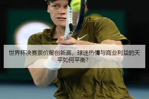 世界杯决赛票价屡创新高，球迷热情与商业利益的天平如何平衡？
